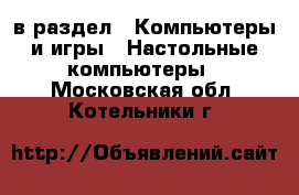  в раздел : Компьютеры и игры » Настольные компьютеры . Московская обл.,Котельники г.